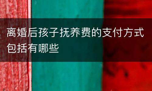 离婚后孩子抚养费的支付方式包括有哪些