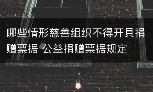 哪些情形慈善组织不得开具捐赠票据 公益捐赠票据规定