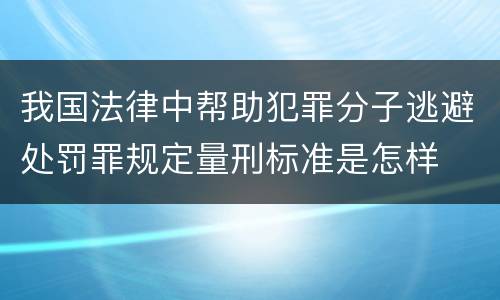 我国法律中帮助犯罪分子逃避处罚罪规定量刑标准是怎样