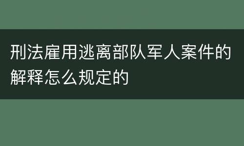 刑法雇用逃离部队军人案件的解释怎么规定的