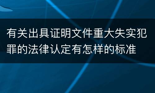 有关出具证明文件重大失实犯罪的法律认定有怎样的标准