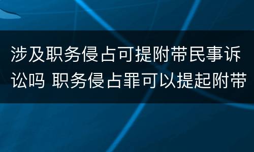 涉及职务侵占可提附带民事诉讼吗 职务侵占罪可以提起附带民事诉讼吗