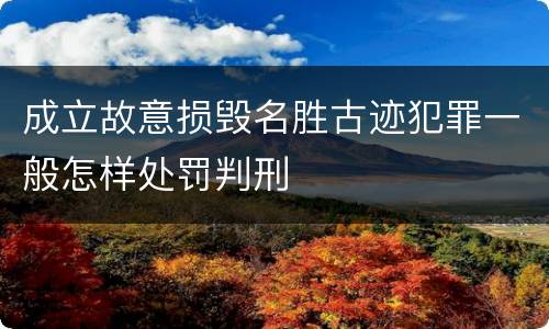成立故意损毁名胜古迹犯罪一般怎样处罚判刑