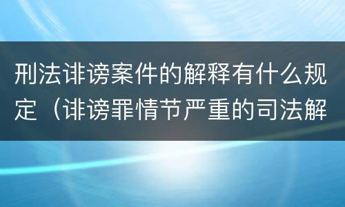 刑法诽谤案件的解释有什么规定（诽谤罪情节严重的司法解释）