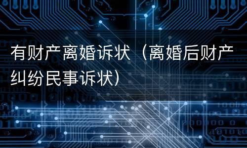 有财产离婚诉状（离婚后财产纠纷民事诉状）