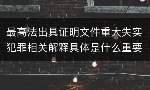 最高法出具证明文件重大失实犯罪相关解释具体是什么重要规定