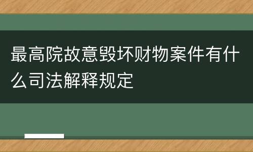 最高院故意毁坏财物案件有什么司法解释规定