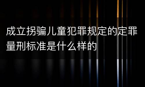成立拐骗儿童犯罪规定的定罪量刑标准是什么样的