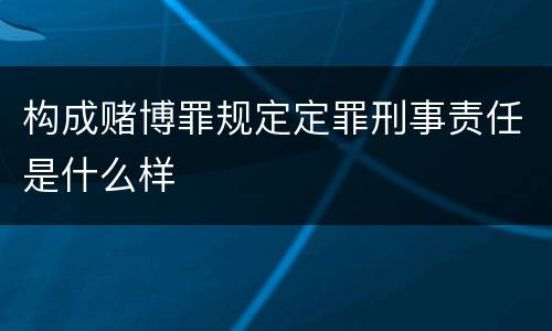 构成赌博罪规定定罪刑事责任是什么样