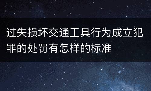 过失损坏交通工具行为成立犯罪的处罚有怎样的标准