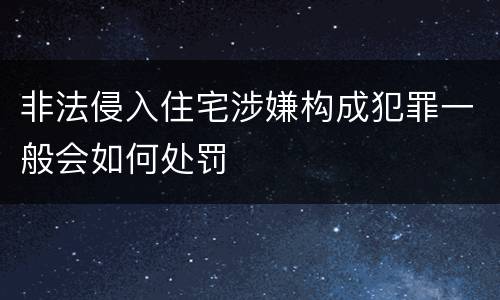 非法侵入住宅涉嫌构成犯罪一般会如何处罚