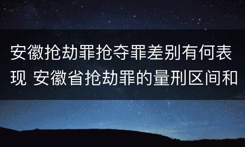 安徽抢劫罪抢夺罪差别有何表现 安徽省抢劫罪的量刑区间和量刑情节
