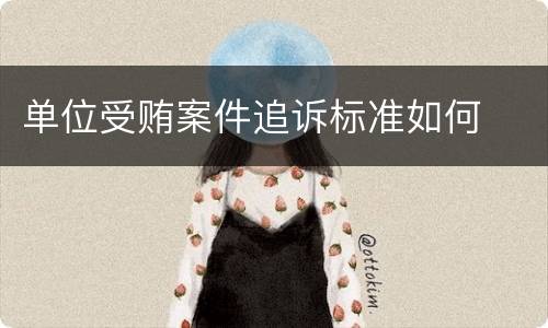 单位受贿案件追诉标准如何
