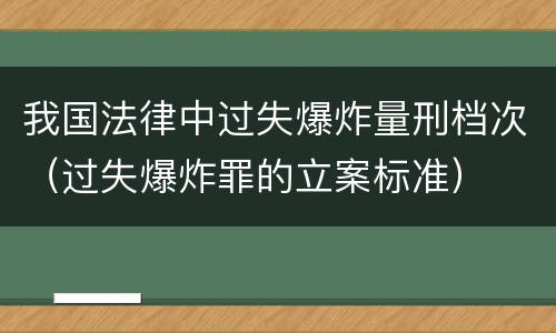 我国法律中过失爆炸量刑档次（过失爆炸罪的立案标准）