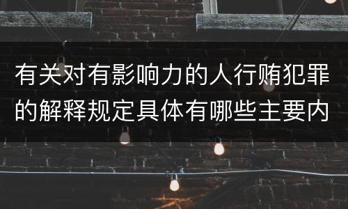 有关对有影响力的人行贿犯罪的解释规定具体有哪些主要内容