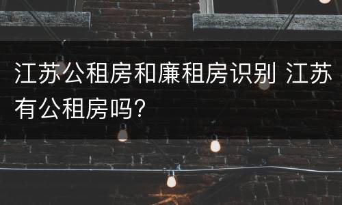 江苏公租房和廉租房识别 江苏有公租房吗?
