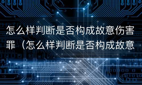 怎么样判断是否构成故意伤害罪（怎么样判断是否构成故意伤害罪行为）
