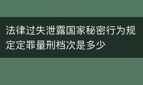法律过失泄露国家秘密行为规定定罪量刑档次是多少