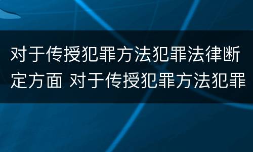 对于传授犯罪方法犯罪法律断定方面 对于传授犯罪方法犯罪法律断定方面的错误
