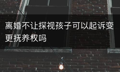 离婚不让探视孩子可以起诉变更抚养权吗