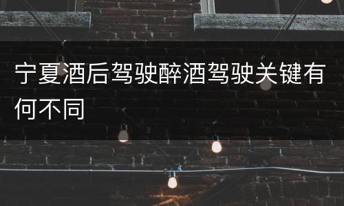宁夏酒后驾驶醉酒驾驶关键有何不同
