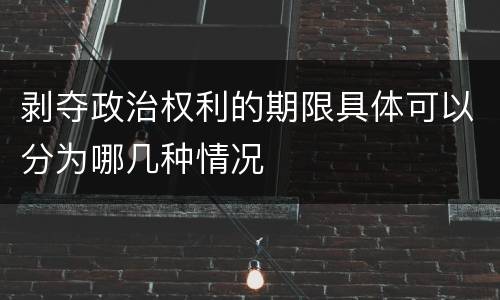 剥夺政治权利的期限具体可以分为哪几种情况
