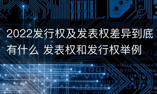 2022发行权及发表权差异到底有什么 发表权和发行权举例
