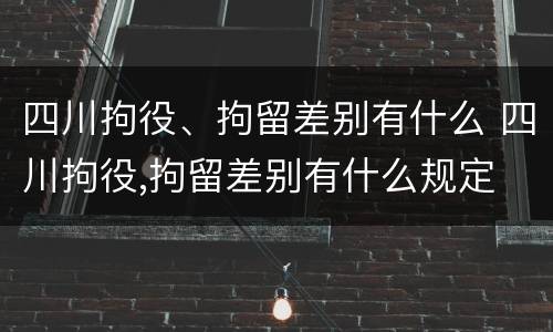 四川拘役、拘留差别有什么 四川拘役,拘留差别有什么规定