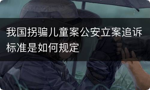 我国拐骗儿童案公安立案追诉标准是如何规定