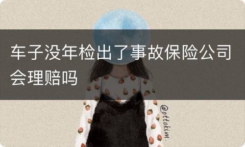 车子没年检出了事故保险公司会理赔吗