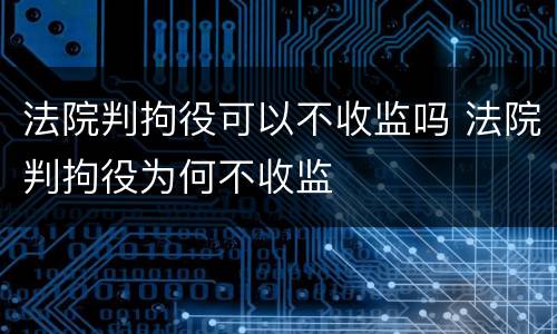 法院判拘役可以不收监吗 法院判拘役为何不收监