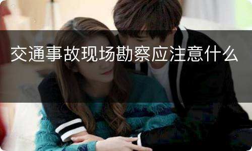 交通事故现场勘察应注意什么