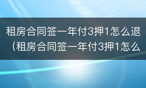 租房合同签一年付3押1怎么退（租房合同签一年付3押1怎么退定金）