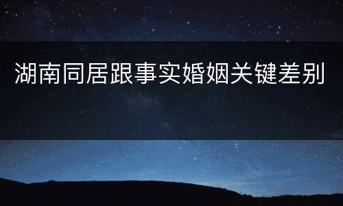 湖南同居跟事实婚姻关键差别