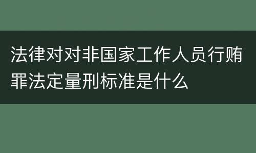 法律对对非国家工作人员行贿罪法定量刑标准是什么