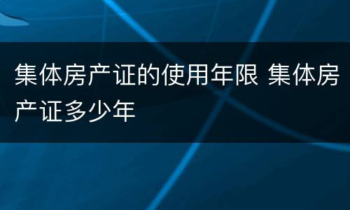 集体房产证的使用年限 集体房产证多少年