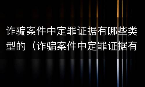 诈骗案件中定罪证据有哪些类型的（诈骗案件中定罪证据有哪些类型的案件）
