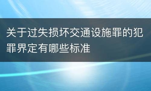 关于过失损坏交通设施罪的犯罪界定有哪些标准