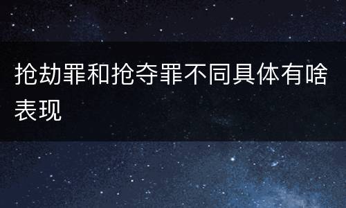 抢劫罪和抢夺罪不同具体有啥表现