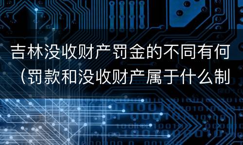吉林没收财产罚金的不同有何（罚款和没收财产属于什么制裁）