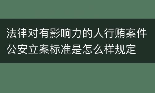 法律对有影响力的人行贿案件公安立案标准是怎么样规定