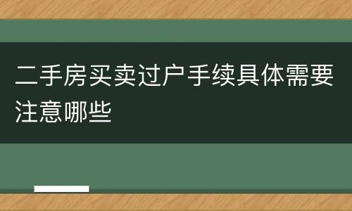 二手房买卖过户手续具体需要注意哪些