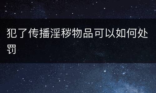 犯了传播淫秽物品可以如何处罚