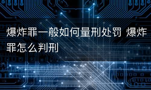 爆炸罪一般如何量刑处罚 爆炸罪怎么判刑
