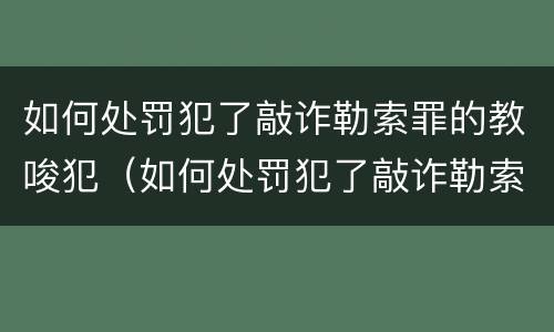如何处罚犯了敲诈勒索罪的教唆犯（如何处罚犯了敲诈勒索罪的教唆犯呢）