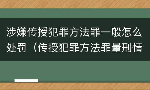 涉嫌传授犯罪方法罪一般怎么处罚（传授犯罪方法罪量刑情节严重）