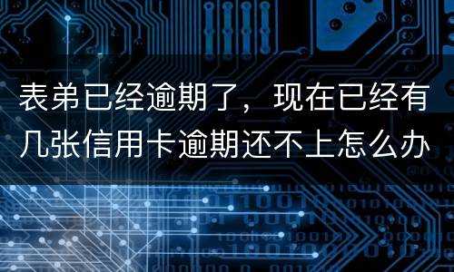 表弟已经逾期了，现在已经有几张信用卡逾期还不上怎么办