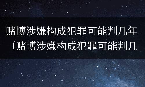 赌博涉嫌构成犯罪可能判几年（赌博涉嫌构成犯罪可能判几年吗）