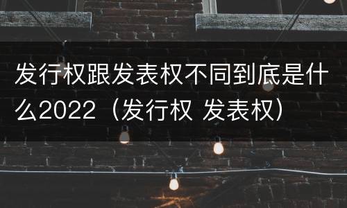 发行权跟发表权不同到底是什么2022（发行权 发表权）