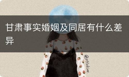 甘肃事实婚姻及同居有什么差异